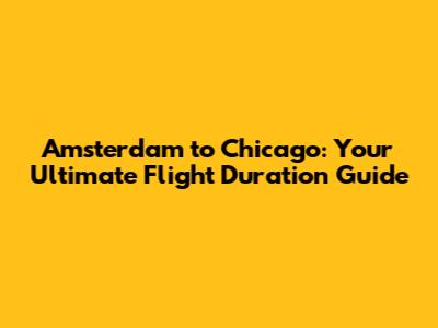 Amsterdam to Chicago: Your Ultimate Flight Duration Guide