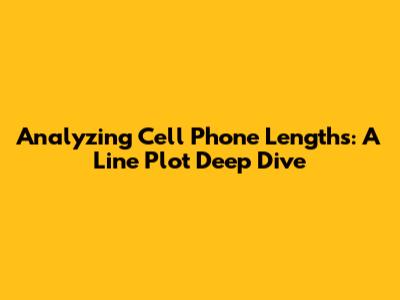 Analyzing Cell Phone Lengths: A Line Plot Deep Dive