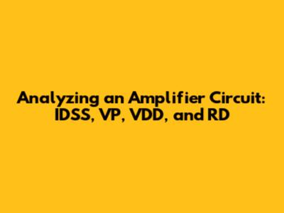 Analyzing an Amplifier Circuit: IDSS, VP, VDD, and RD