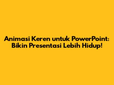 Animasi Keren untuk PowerPoint: Bikin Presentasi Lebih Hidup!