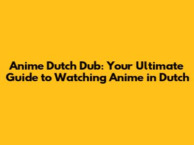 Anime Dutch Dub: Your Ultimate Guide to Watching Anime in Dutch