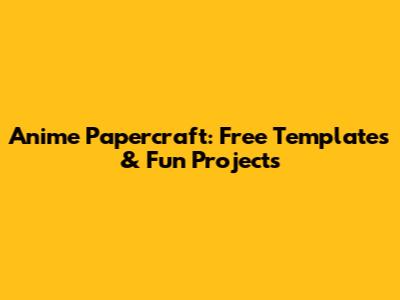 Anime Papercraft: Free Templates & Fun Projects
