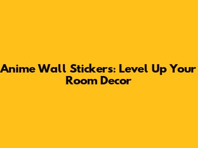 Anime Wall Stickers: Level Up Your Room Decor