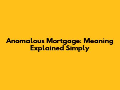Anomalous Mortgage: Meaning Explained Simply