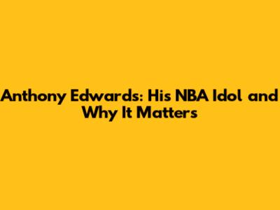 Anthony Edwards: His NBA Idol and Why It Matters