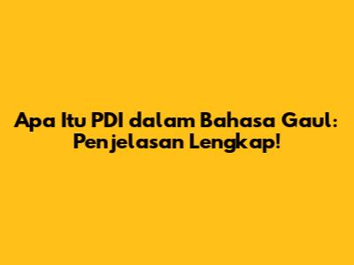 Apa Itu PDI dalam Bahasa Gaul: Penjelasan Lengkap!