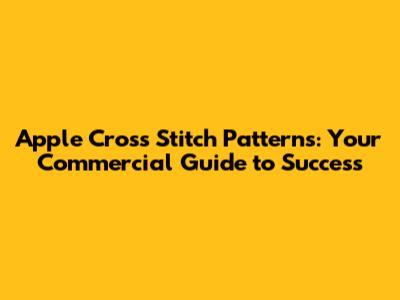 Apple Cross Stitch Patterns: Your Commercial Guide to Success
