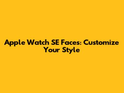 Apple Watch SE Faces: Customize Your Style