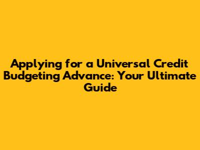 Applying for a Universal Credit Budgeting Advance: Your Ultimate Guide