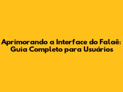 Aprimorando a Interface do Falaê: Guia Completo para Usuários