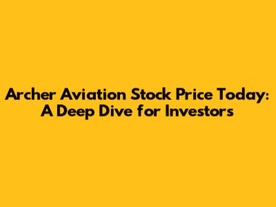 Archer Aviation Stock Price Today: A Deep Dive for Investors