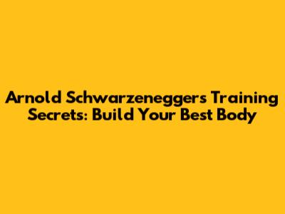 Arnold Schwarzenegger's Training Secrets: Build Your Best Body