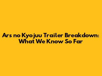 Ars no Kyojuu Trailer Breakdown: What We Know So Far