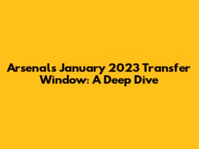 Arsenal's January 2023 Transfer Window: A Deep Dive