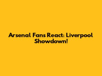 Arsenal Fans React: Liverpool Showdown!