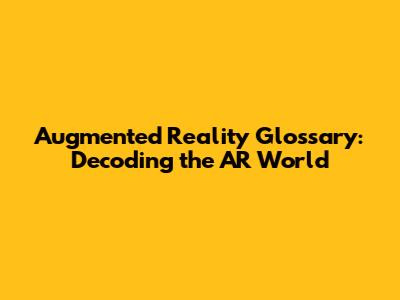 Augmented Reality Glossary: Decoding the AR World