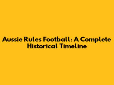 Aussie Rules Football: A Complete Historical Timeline