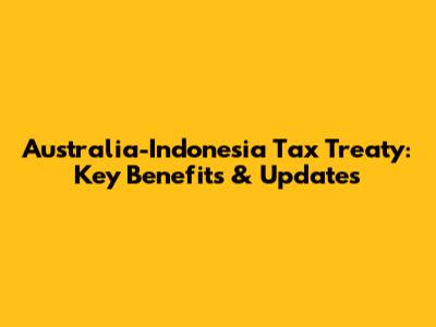 Australia-Indonesia Tax Treaty: Key Benefits & Updates
