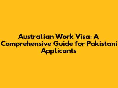 Australian Work Visa: A Comprehensive Guide for Pakistani Applicants