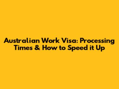 Australian Work Visa: Processing Times & How to Speed it Up