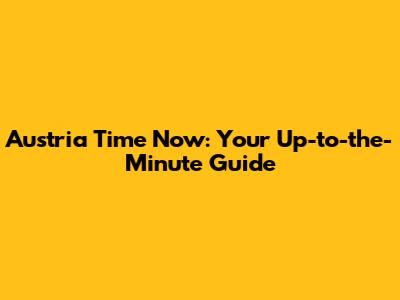 Austria Time Now: Your Up-to-the-Minute Guide