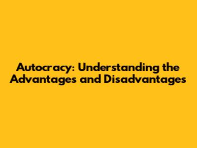 Autocracy: Understanding the Advantages and Disadvantages
