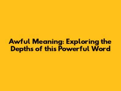 Awful Meaning: Exploring the Depths of this Powerful Word