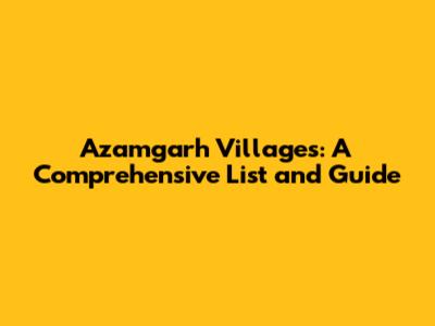 Azamgarh Villages: A Comprehensive List and Guide
