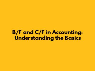 B/F and C/F in Accounting: Understanding the Basics