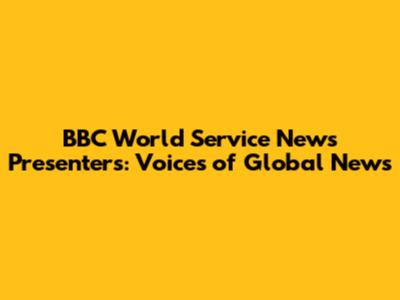 BBC World Service News Presenters: Voices of Global News