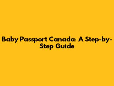 Baby Passport Canada: A Step-by-Step Guide