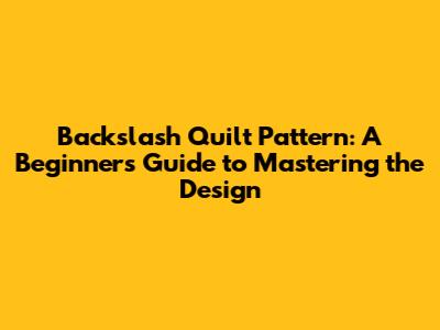 Backslash Quilt Pattern: A Beginner's Guide to Mastering the Design