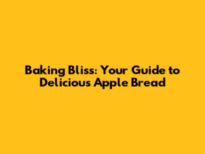 Baking Bliss: Your Guide to Delicious Apple Bread