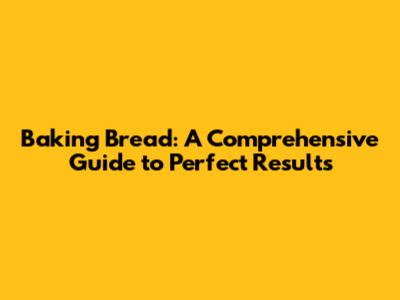 Baking Bread: A Comprehensive Guide to Perfect Results