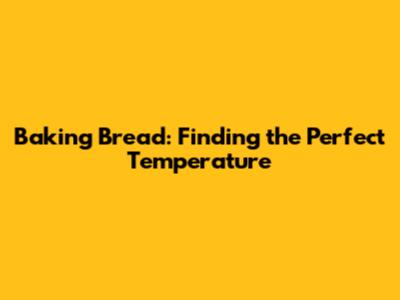 Baking Bread: Finding the Perfect Temperature