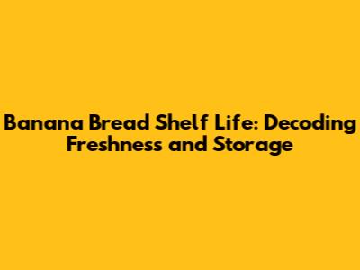 Banana Bread Shelf Life: Decoding Freshness and Storage