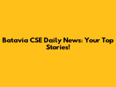 Batavia CSE Daily News: Your Top Stories!