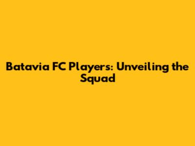 Batavia FC Players: Unveiling the Squad