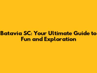Batavia SC: Your Ultimate Guide to Fun and Exploration