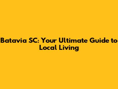 Batavia SC: Your Ultimate Guide to Local Living