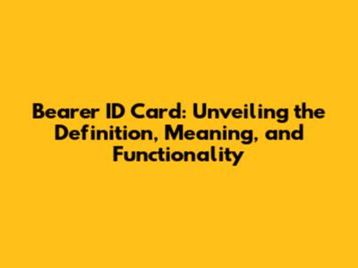 Bearer ID Card: Unveiling the Definition, Meaning, and Functionality