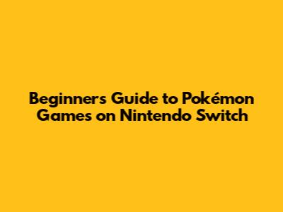 Beginner's Guide to Pokémon Games on Nintendo Switch