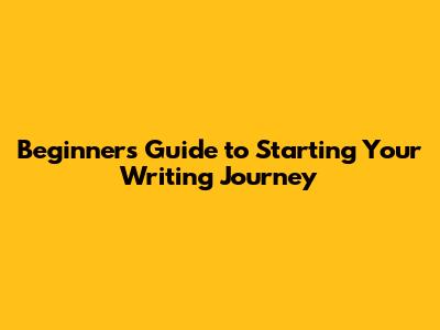 Beginner's Guide to Starting Your Writing Journey