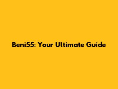 Beni55: Your Ultimate Guide