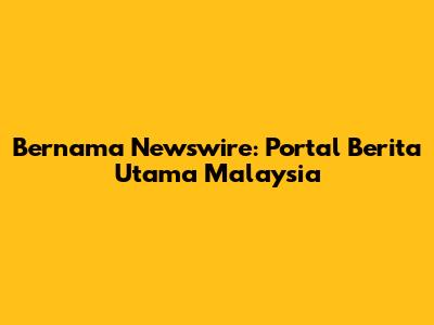Bernama Newswire: Portal Berita Utama Malaysia