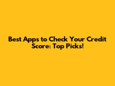 Best Apps to Check Your Credit Score: Top Picks!