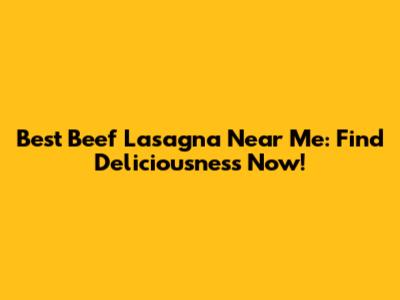 Best Beef Lasagna Near Me: Find Deliciousness Now!
