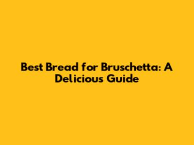 Best Bread for Bruschetta: A Delicious Guide