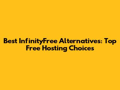 Best InfinityFree Alternatives: Top Free Hosting Choices