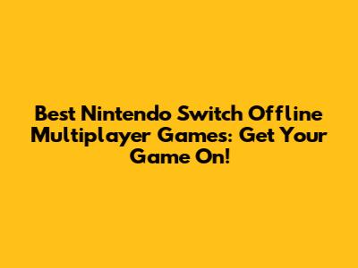 Best Nintendo Switch Offline Multiplayer Games: Get Your Game On!